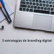 5 estrategias de branding digital